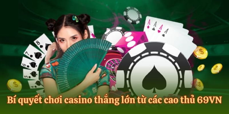 Bí quyết chơi casino thắng lớn từ các cao thủ 69vn